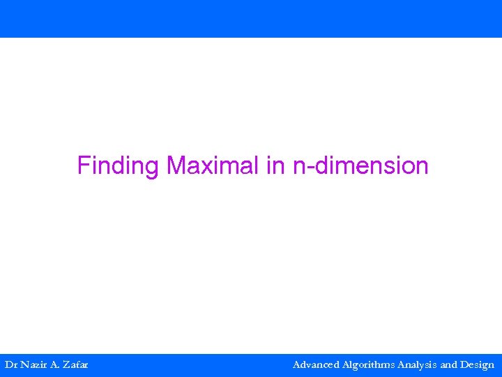 Finding Maximal in n-dimension Dr Nazir A. Zafar Advanced Algorithms Analysis and Design 