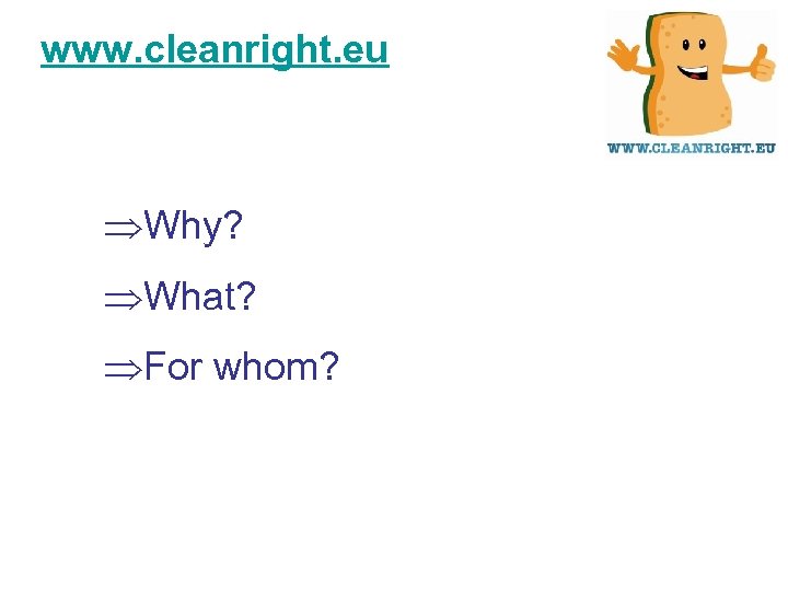 www. cleanright. eu ÞWhy? ÞWhat? ÞFor whom? 