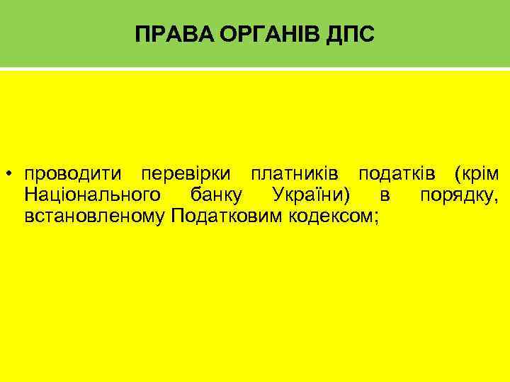 ПРАВА ОРГАНІВ ДПС • проводити перевірки платників податків (крім Національного банку України) в порядку,