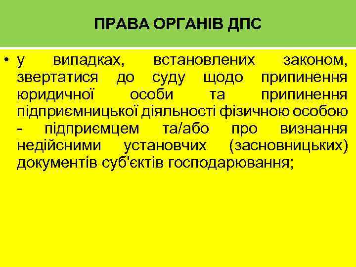 ПРАВА ОРГАНІВ ДПС • у випадках, встановлених законом, звертатися до суду щодо припинення юридичної