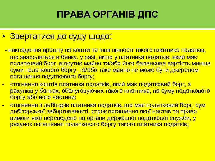 ПРАВА ОРГАНІВ ДПС • Звертатися до суду щодо: - накладення арешту на кошти та