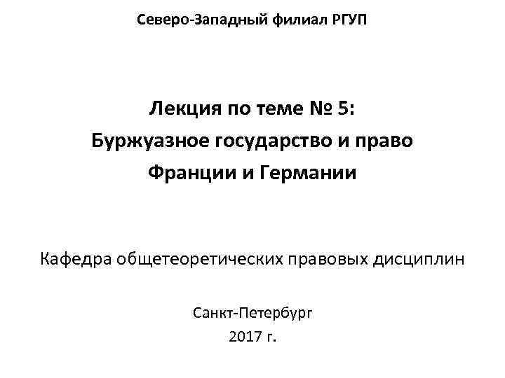 Северо Западный филиал РГУП Лекция по теме № 5: Буржуазное государство и право Франции