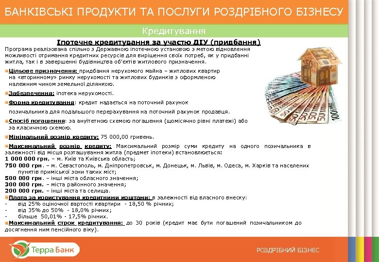 БАНКІВСЬКІ ПРОДУКТИ ТА ПОСЛУГИ РОЗДРІБНОГО БІЗНЕСУ Кредитування Іпотечне кредитування за участю ДІУ (придбання) Програма