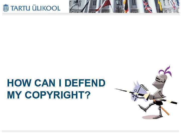 HOW CAN I DEFEND MY COPYRIGHT? 