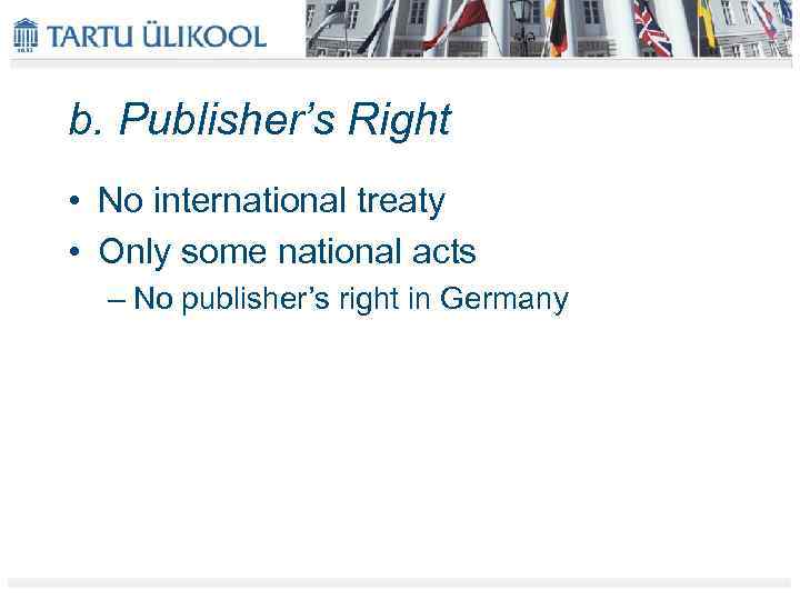 b. Publisher’s Right • No international treaty • Only some national acts – No