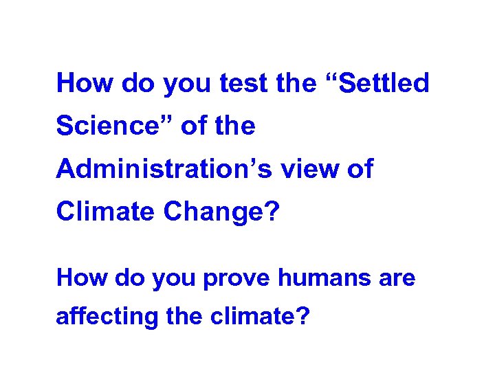 How do you test the “Settled Science” of the Administration’s view of Climate Change?