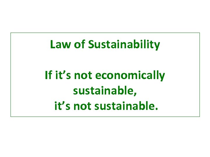 Law of Sustainability If it’s not economically sustainable, it’s not sustainable. 