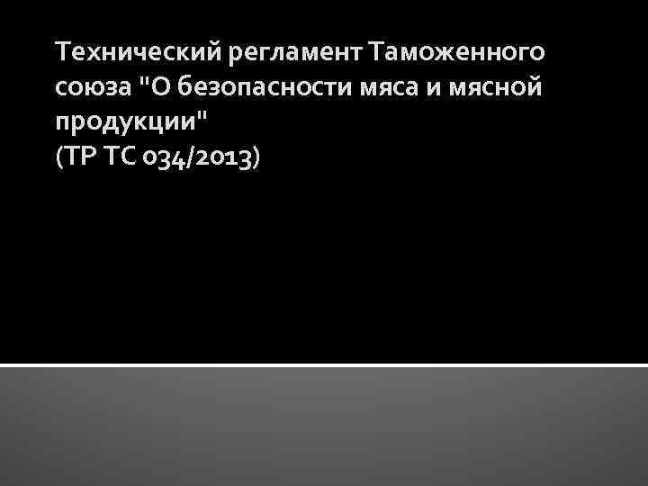 Технический регламент Таможенного союза "О безопасности мяса и мясной продукции" (ТР ТС 034/2013) 