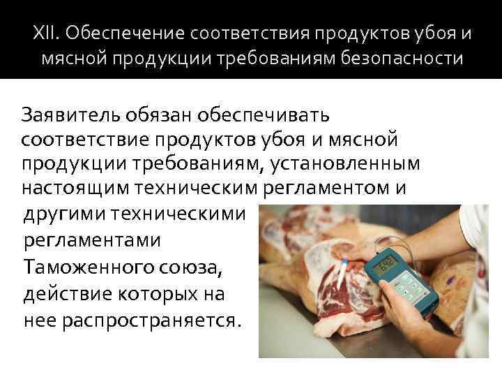 XII. Обеспечение соответствия продуктов убоя и мясной продукции требованиям безопасности Заявитель обязан обеспечивать соответствие