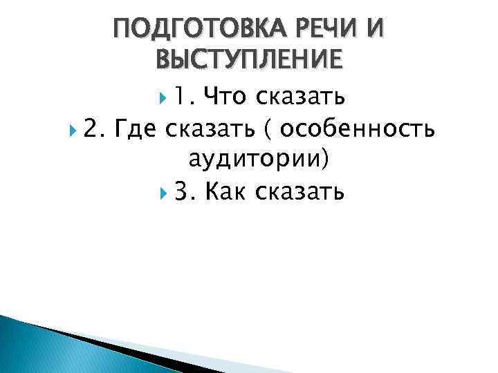 ПОДГОТОВКА РЕЧИ И ВЫСТУПЛЕНИЕ 1. Что сказать 2. Где сказать ( особенность аудитории) 3.