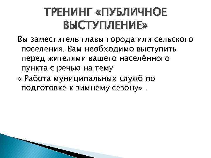 ТРЕНИНГ «ПУБЛИЧНОЕ ВЫСТУПЛЕНИЕ» Вы заместитель главы города или сельского поселения. Вам необходимо выступить перед