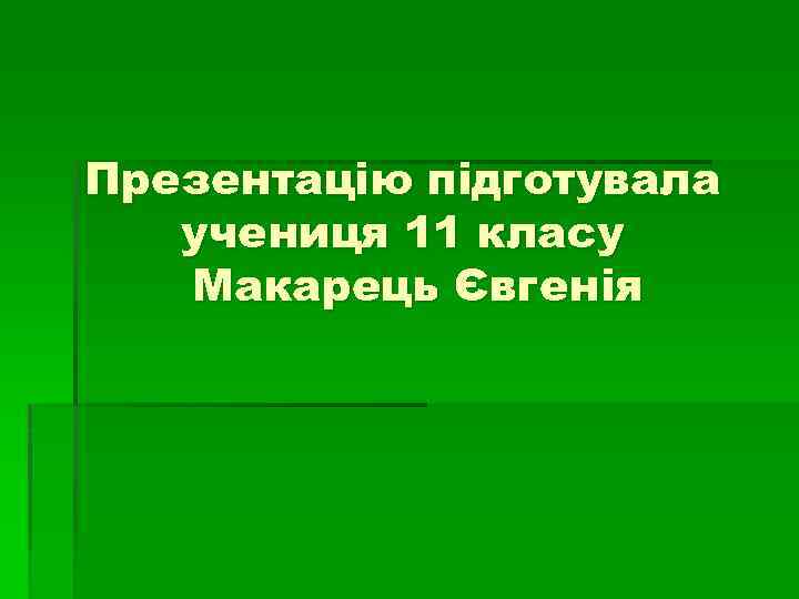 Презентацію підготувала учениця 11 класу Макарець Євгенія 