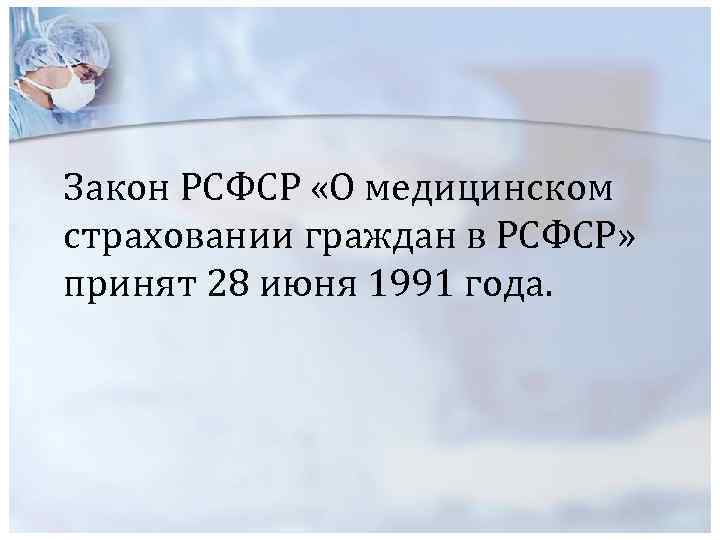 Закон РСФСР «О медицинском страховании граждан в РСФСР» принят 28 июня 1991 года. 