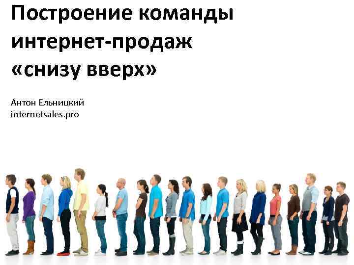 Построение команды интернет-продаж «снизу вверх» Антон Ельницкий internetsales. pro 