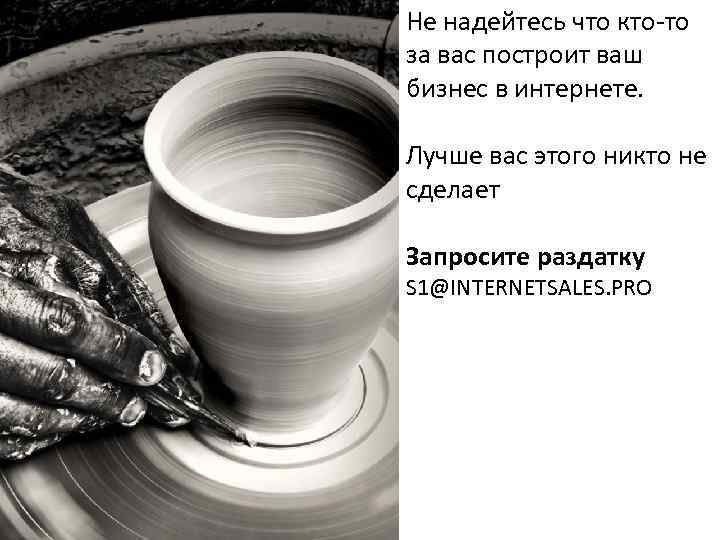 Не надейтесь что кто-то за вас построит ваш бизнес в интернете. Лучше вас этого