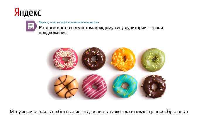 Мы умеем строить любые сегменты, если есть экономическая целесообразность 