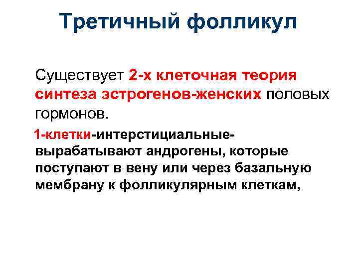 Третичный фолликул Существует 2 -х клеточная теория синтеза эстрогенов-женских половых гормонов. 1 -клетки-интерстициальныевырабатывают андрогены,