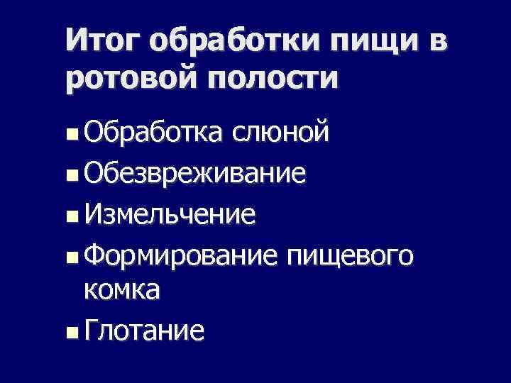 Итог обработки пищи в ротовой полости Обработка слюной Обезвреживание Измельчение Формирование пищевого комка Глотание