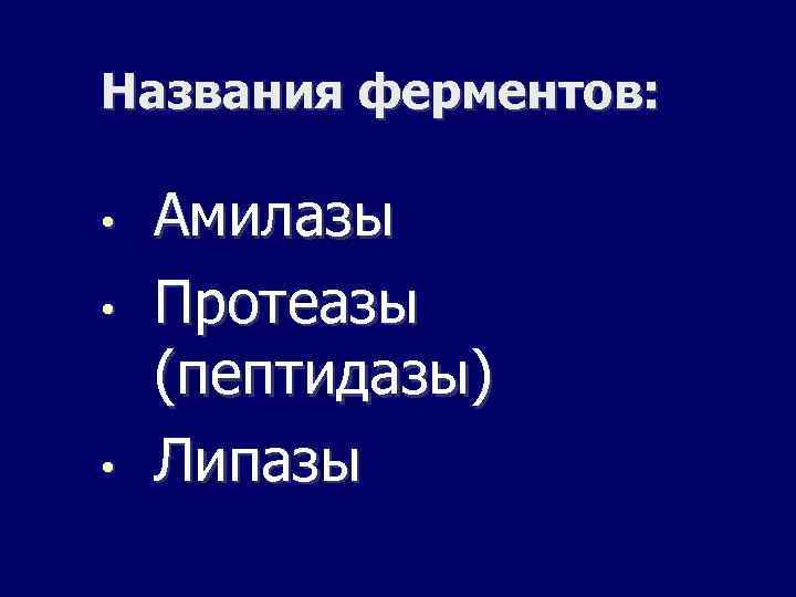 Названия ферментов: • • • Амилазы Протеазы (пептидазы) Липазы 