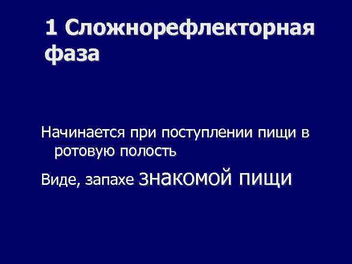 1 Сложнорефлекторная фаза Начинается при поступлении пищи в ротовую полость Виде, запахе знакомой пищи