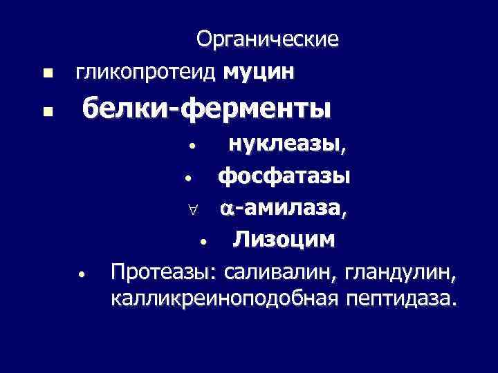  Органические гликопротеид муцин белки-ферменты нуклеазы, • фосфатазы -амилаза, • Лизоцим Протеазы: саливалин, гландулин,