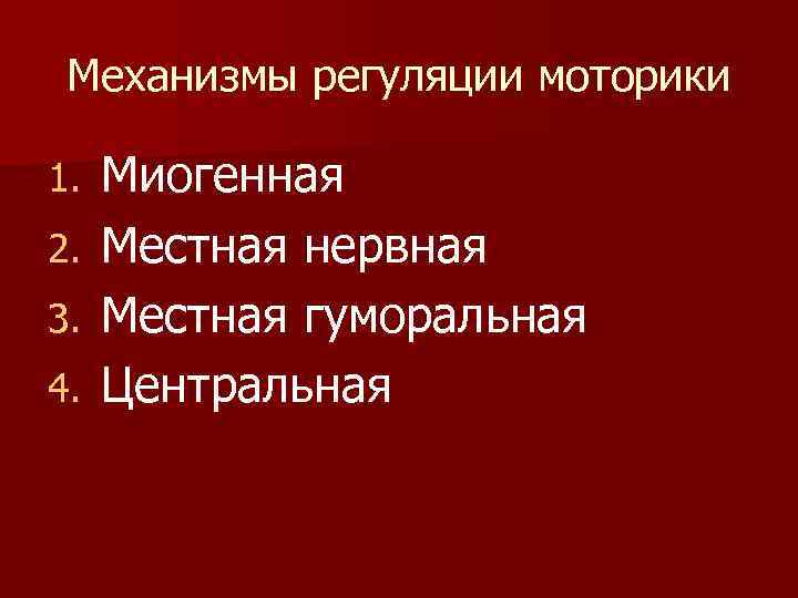 Механизмы регуляции моторики 1. 2. 3. 4. Миогенная Местная нервная Местная гуморальная Центральная 