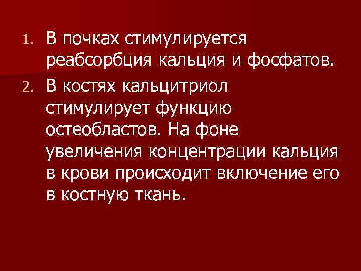 В почках стимулируется реабсорбция кальция и фосфатов. 2. В костях кальцитриол стимулирует функцию остеобластов.