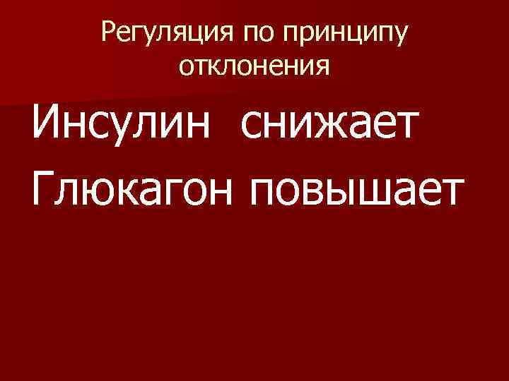 Регуляция по принципу отклонения Инсулин снижает Глюкагон повышает 