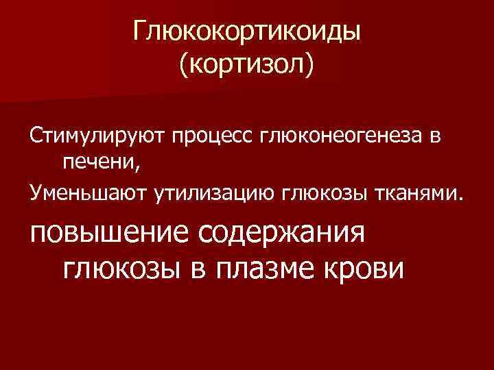 Глюкокортикоиды (кортизол) Стимулируют процесс глюконеогенеза в печени, Уменьшают утилизацию глюкозы тканями. повышение содержания глюкозы