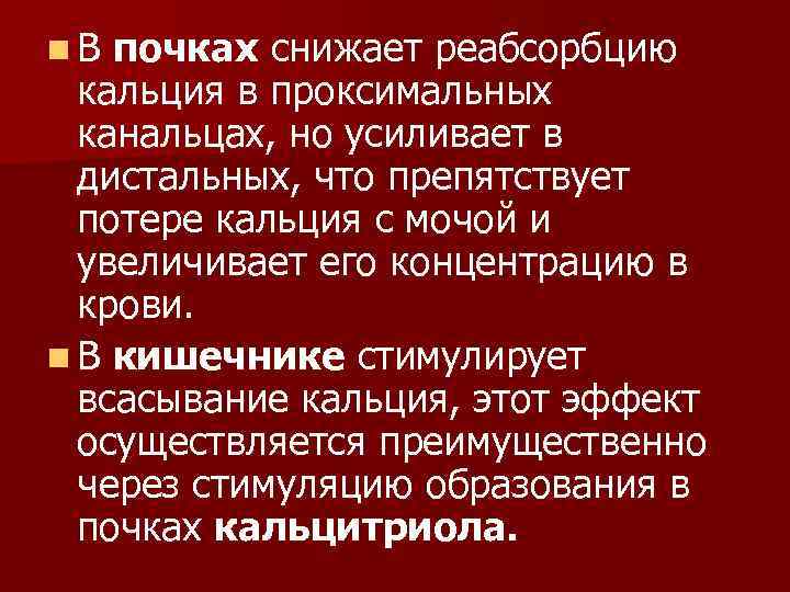 n. В почках снижает реабсорбцию кальция в проксимальных канальцах, но усиливает в дистальных, что