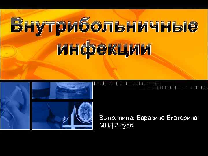Внутрибольничные инфекции Выполнила: Варакина Екатерина МПД 3 курс 