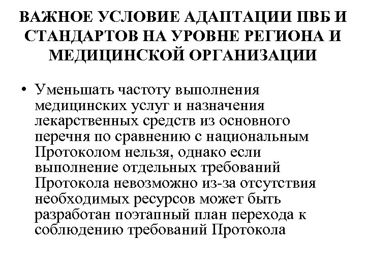 ВАЖНОЕ УСЛОВИЕ АДАПТАЦИИ ПВБ И СТАНДАРТОВ НА УРОВНЕ РЕГИОНА И МЕДИЦИНСКОЙ ОРГАНИЗАЦИИ • Уменьшать