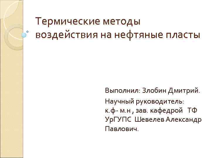 Термические методы воздействия на нефтяные пласты Выполнил: Злобин Дмитрий. Научный руководитель: к. ф- м.