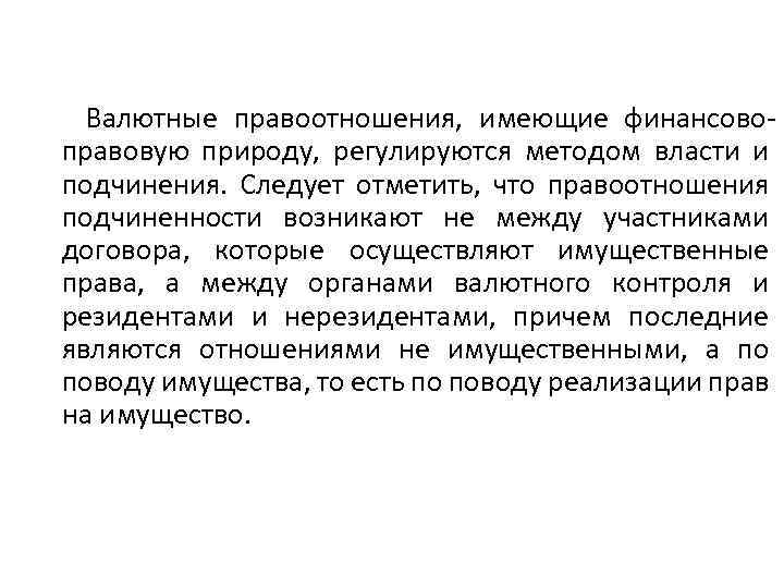 Валютные правоотношения, имеющие финансовоправовую природу, регулируются методом власти и подчинения. Следует отметить, что правоотношения