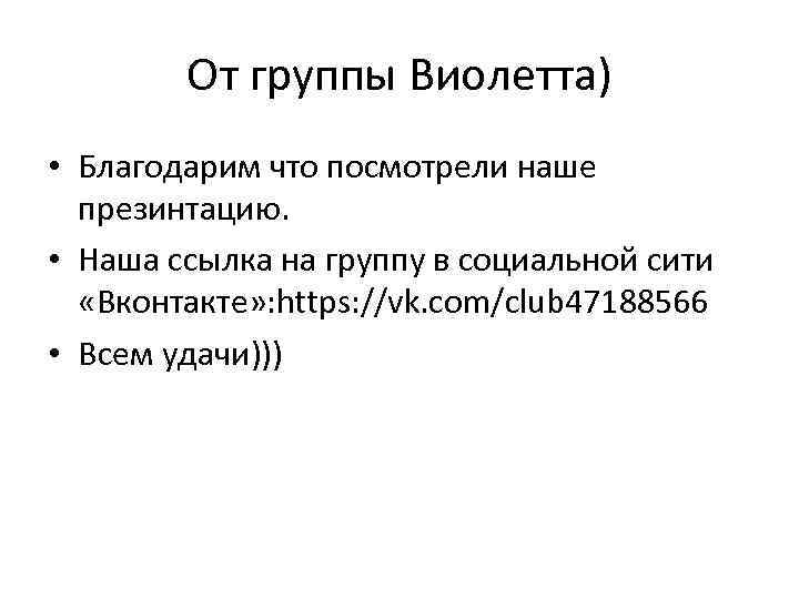 От группы Виолетта) • Благодарим что посмотрели наше презинтацию. • Наша ссылка на группу