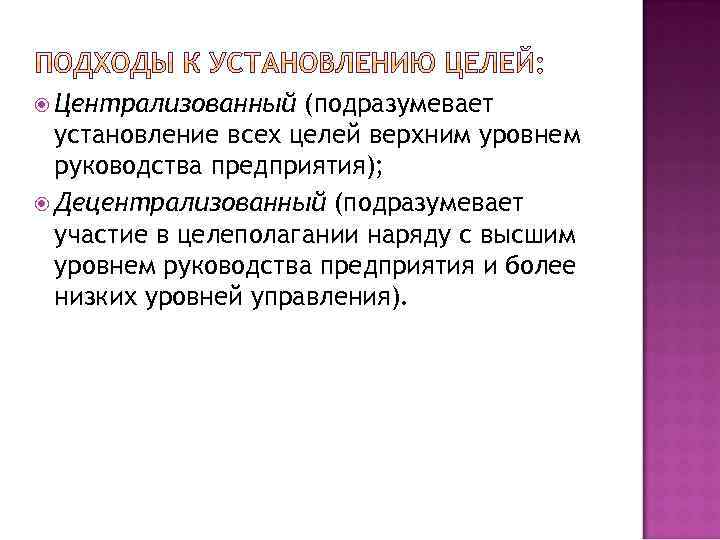  Централизованный (подразумевает установление всех целей верхним уровнем руководства предприятия); Децентрализованный (подразумевает участие в