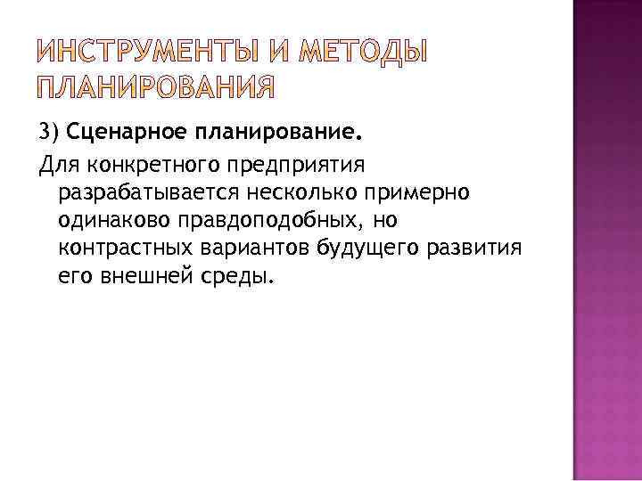 3) Сценарное планирование. Для конкретного предприятия разрабатывается несколько примерно одинаково правдоподобных, но контрастных вариантов