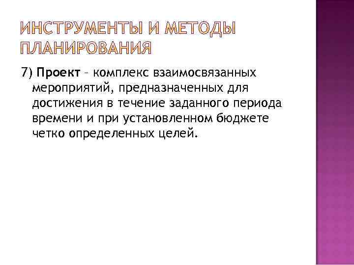 7) Проект – комплекс взаимосвязанных мероприятий, предназначенных для достижения в течение заданного периода времени