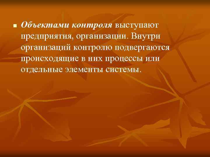 n Объектами контроля выступают предприятия, организации. Внутри организаций контролю подвергаются происходящие в них процессы