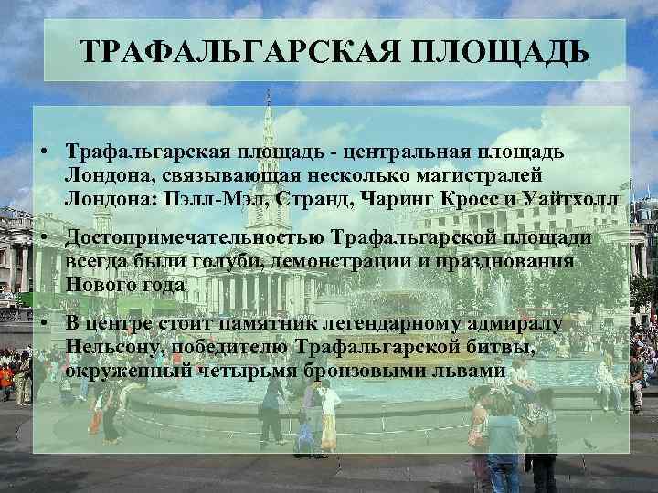 ТРАФАЛЬГАРСКАЯ ПЛОЩАДЬ • Трафальгарская площадь - центральная площадь Лондона, связывающая несколько магистралей Лондона: Пэлл-Мэл,
