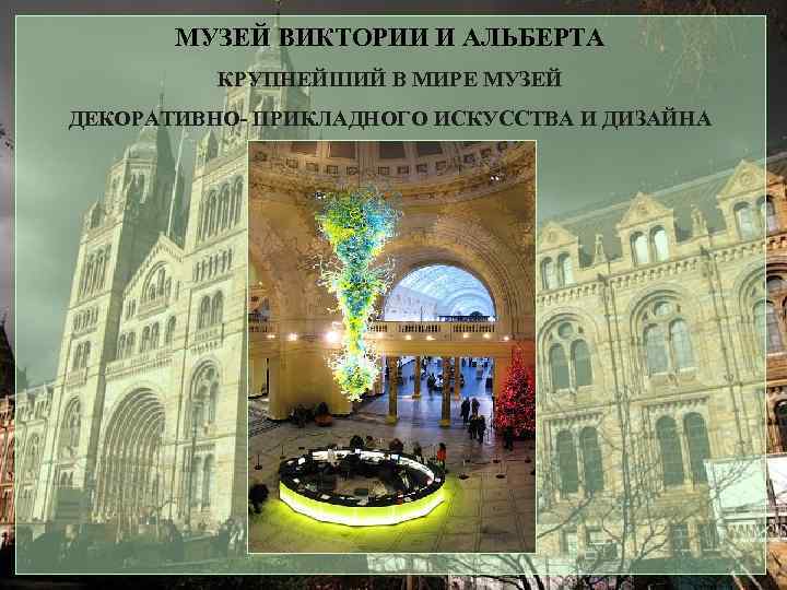 МУЗЕЙ ВИКТОРИИ И АЛЬБЕРТА КРУПНЕЙШИЙ В МИРЕ МУЗЕЙ ДЕКОРАТИВНО- ПРИКЛАДНОГО ИСКУССТВА И ДИЗАЙНА 