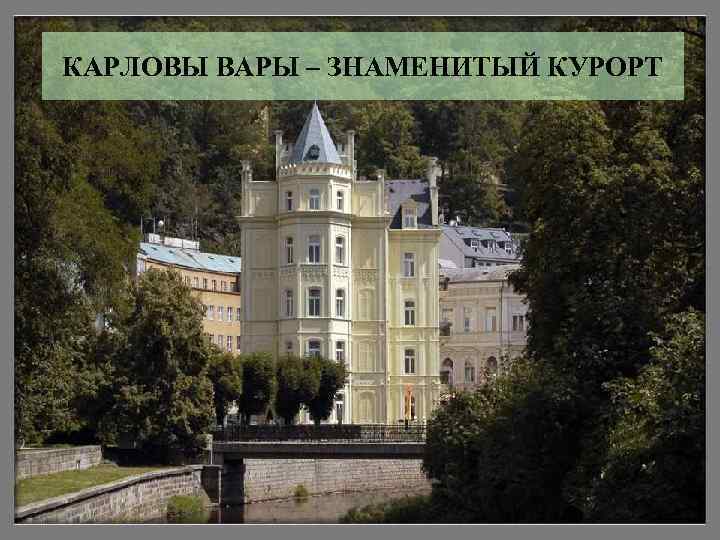 КАРЛОВЫ ВАРЫ – ЗНАМЕНИТЫЙ КУРОРТ 