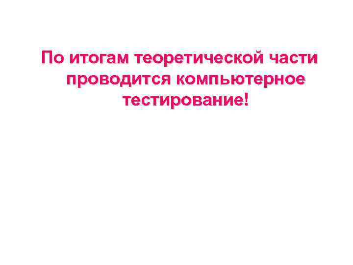 По итогам теоретической части проводится компьютерное тестирование! 