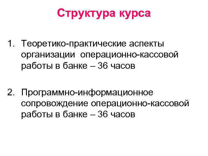 Структура курса 1. Теоретико-практические аспекты организации операционно-кассовой работы в банке – 36 часов 2.