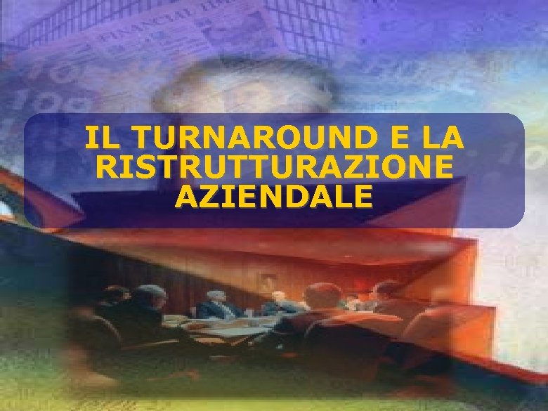 IL TURNAROUND E LA RISTRUTTURAZIONE AZIENDALE 