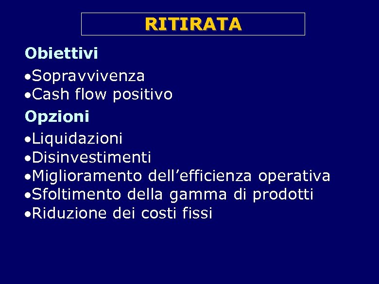RITIRATA Obiettivi Sopravvivenza Cash flow positivo Opzioni Liquidazioni Disinvestimenti Miglioramento dell’efficienza operativa Sfoltimento della