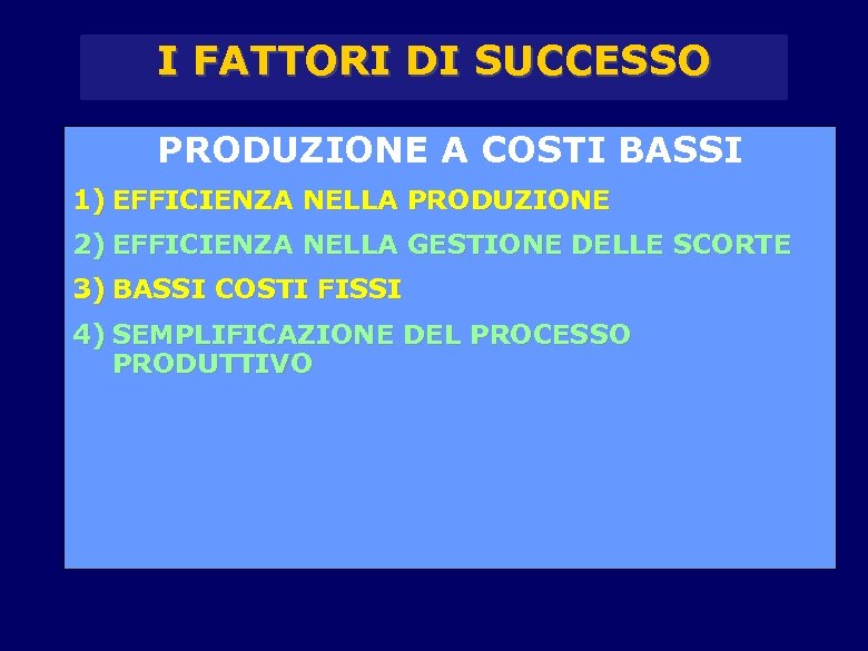I FATTORI DI SUCCESSO PRODUZIONE A COSTI BASSI 1) EFFICIENZA NELLA PRODUZIONE 2) EFFICIENZA