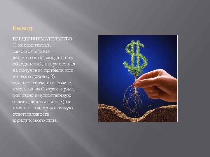 Вывод: ПРЕДПРИНИМАТЕЛЬСТВО – 1) инициативная, самостоятельная деятельность граждан и их объединений, направленная на получение