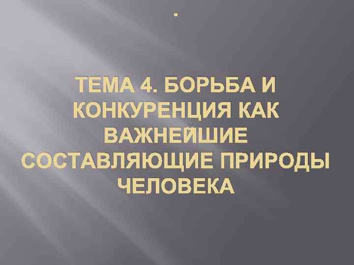 . ТЕМА 4. БОРЬБА И КОНКУРЕНЦИЯ КАК ВАЖНЕЙШИЕ СОСТАВЛЯЮЩИЕ ПРИРОДЫ ЧЕЛОВЕКА 