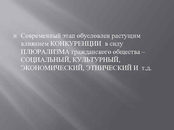  Современный этап обусловлен растущим влиянием КОНКУРЕНЦИИ в силу ПЛЮРАЛИЗМА гражданского общества – СОЦИАЛЬНЫЙ,